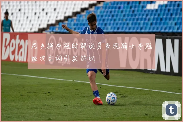 尼克斯夺冠时解说员重现骑士夺冠经典台词引发热议