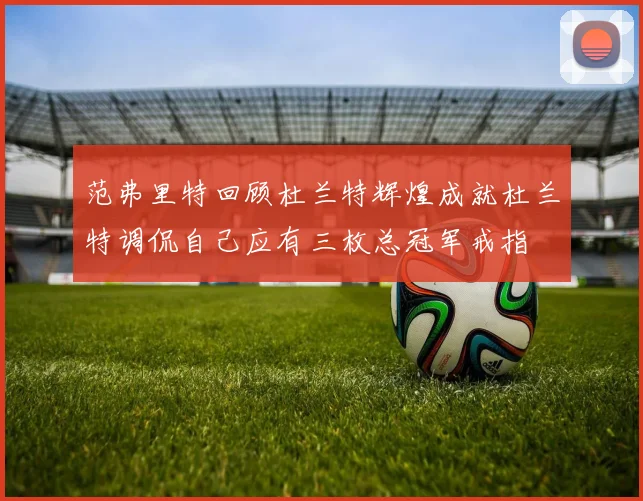 范弗里特回顾杜兰特辉煌成就杜兰特调侃自己应有三枚总冠军戒指