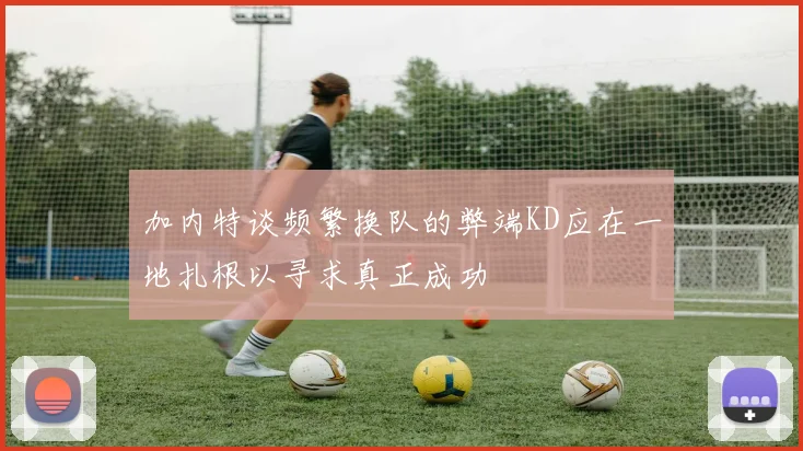 加内特谈频繁换队的弊端KD应在一地扎根以寻求真正成功