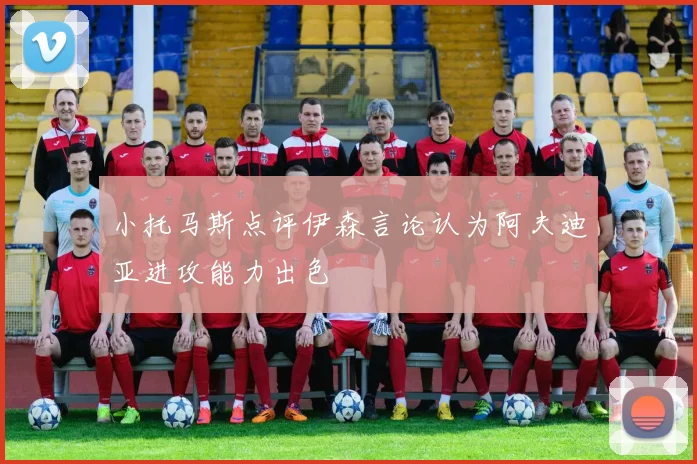 小托马斯点评伊森言论认为阿夫迪亚进攻能力出色