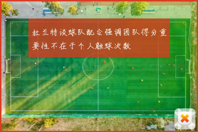 杜兰特谈球队配合强调团队得分重要性不在于个人触球次数