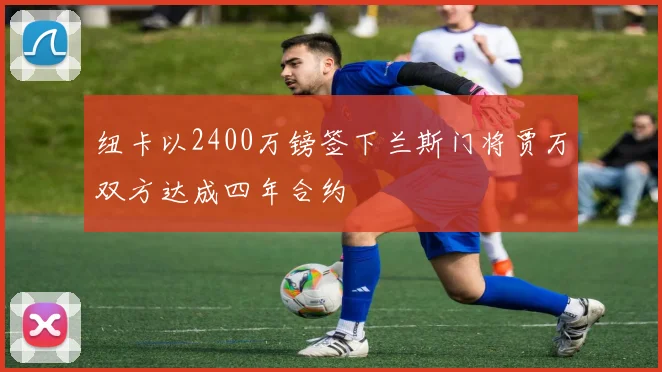 纽卡以2400万镑签下兰斯门将贾万双方达成四年合约