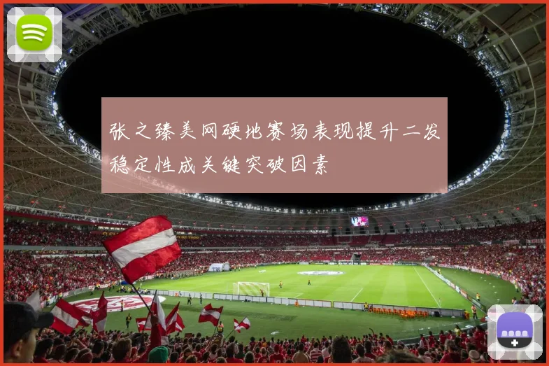 张之臻美网硬地赛场表现提升二发稳定性成关键突破因素