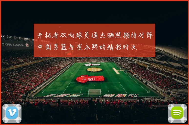 开拓者双向球员通杰晒照期待对阵中国男篮与崔永熙的精彩对决