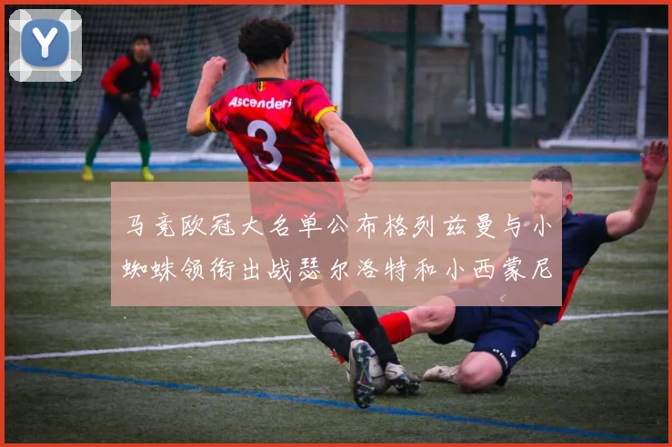 马竞欧冠大名单公布格列兹曼与小蜘蛛领衔出战瑟尔洛特和小西蒙尼在列