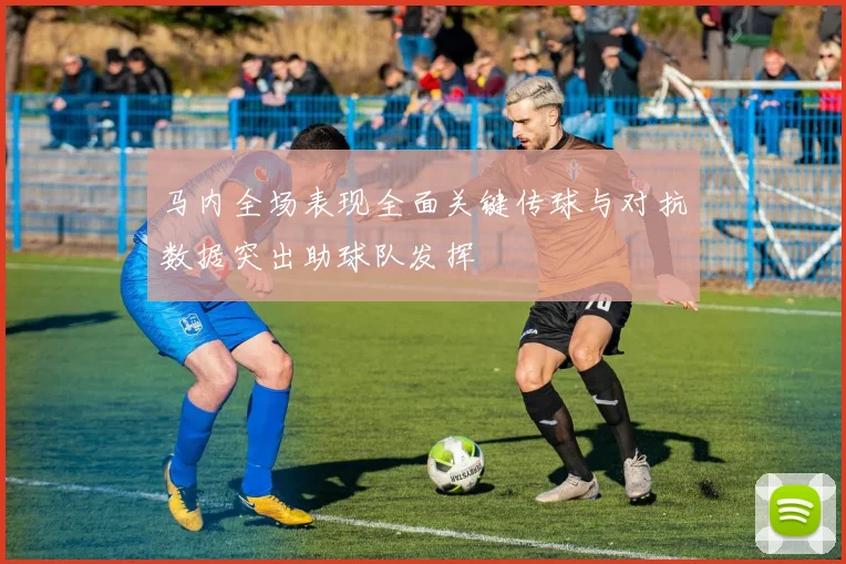 马内全场表现全面关键传球与对抗数据突出助球队发挥