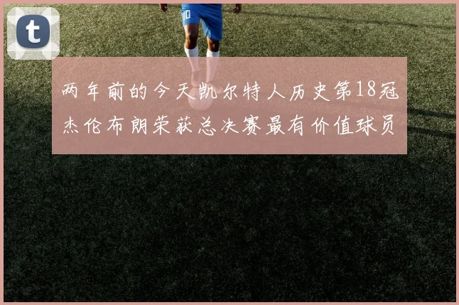 两年前的今天凯尔特人历史第18冠杰伦布朗荣获总决赛最有价值球员