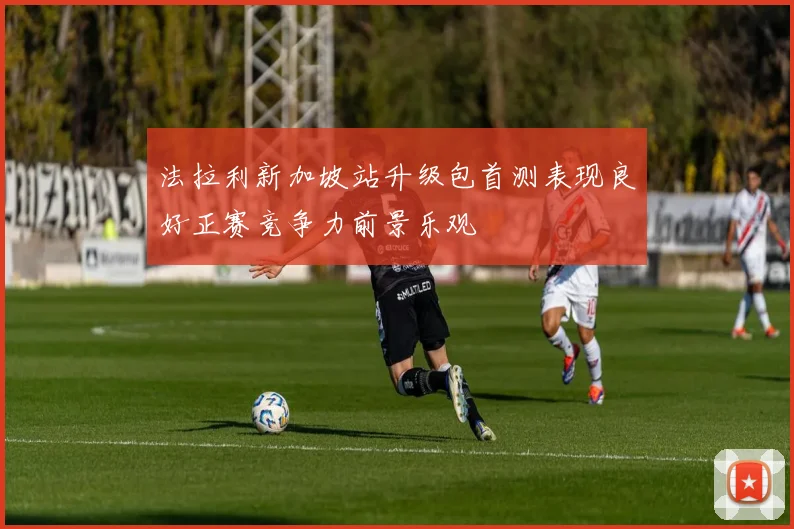 法拉利新加坡站升级包首测表现良好正赛竞争力前景乐观