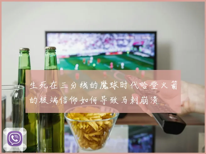 生死在三分线的魔球时代哈登火箭的极端信仰如何导致马刺崩溃