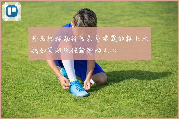 丹尼格林期待马刺与雷霆的抢七大战如同超级碗般激动人心