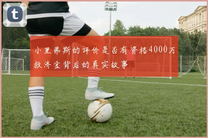 小里弗斯的评价是否有资格4000万救济金背后的真实故事