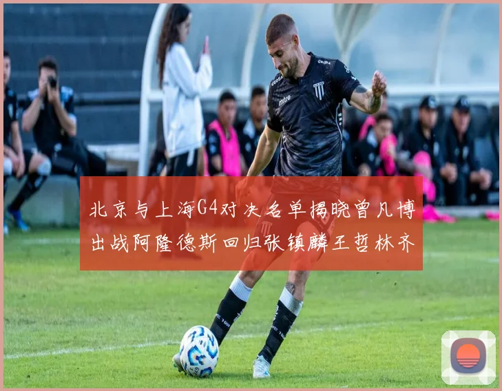 北京与上海G4对决名单揭晓曾凡博出战阿隆德斯回归张镇麟王哲林齐上阵