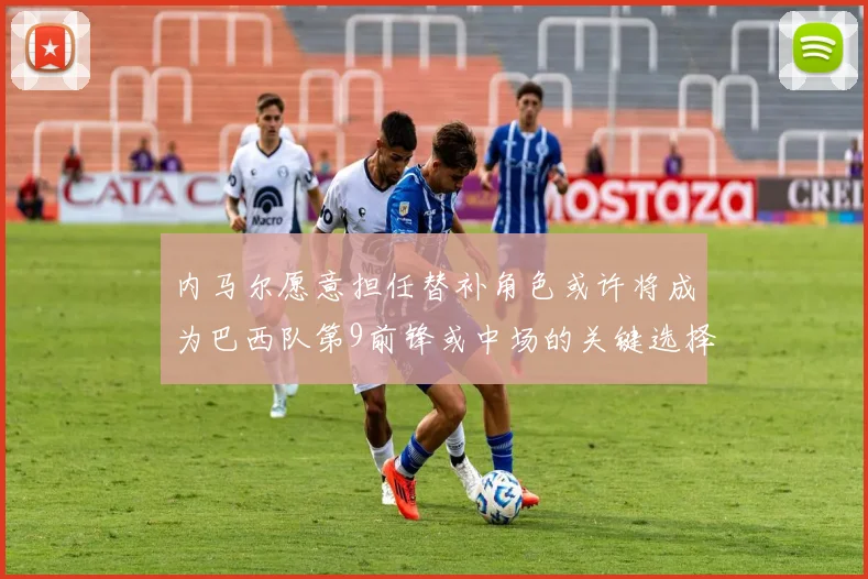 内马尔愿意担任替补角色或许将成为巴西队第9前锋或中场的关键选择